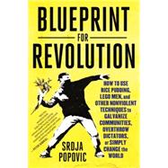 Blueprint for Revolution How to Use Rice Pudding, Lego Men, and Other Nonviolent Techniques to Galvanize Communities, Overthrow Dictators, or Simply Change the World