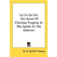 Let Us Go On : The Secret of Christian Progress in the Epistle to the Hebrews