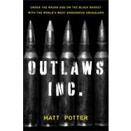 The Outlaws Inc. Under the Radar and on the Black Market with the World's Most Dangerous Smugglers