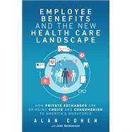 Employee Benefits and the New Health Care Landscape How Private Exchanges are Bringing Choice and Consumerism to America's Workforce