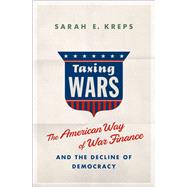 Taxing Wars The American Way of War Finance and the Decline of Democracy