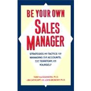 Be Your Own Sales Manager : Strategies and Tactics for Managing Your Accounts, Your Territory, and Yourself
