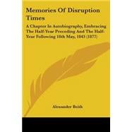 Memories of Disruption Times : A Chapter in Autobiography, Embracing the Half-Year Preceding and the Half-Year Following 18th May, 1843 (1877)