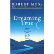 Dreaming True How to Dream Your Future and Change Your Life for the Better