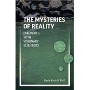 The Mysteries of Reality Dialogues with Visionary Scientists