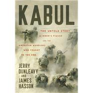 Kabul The Untold Story of Biden’s Fiasco and the American Warriors Who Fought to the End
