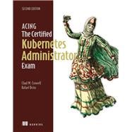 Acing the Certified Kubernetes Administrator Exam, Second Edition,9781633435308