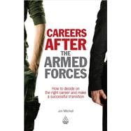 Careers after the Armed Forces : How to Decide on the Right Career and Make a Successful Transition