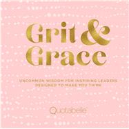 Grit and Grace Uncommon Wisdom for Inspiring Leaders Designed to Make You Think