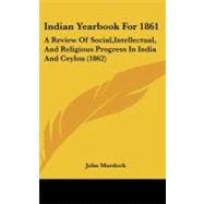 Indian Yearbook For 1861 : A Review of Social,Intellectual, and Religious Progress in India and Ceylon (1862)