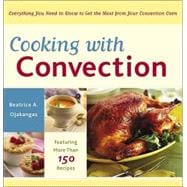 Cooking with Convection Everything You Need to Know to Get the Most from Your Convection Oven : A Cookbook