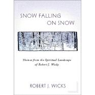 Snow Falling on Snow : Themes from the Spiritual Landscape of Robert J. Wicks