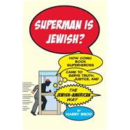 Superman Is Jewish? How Comic Book Superheroes Came to Serve Truth, Justice, and the Jewish-American Way