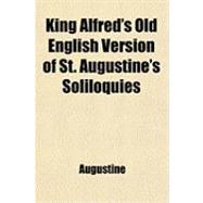 King Alfred's Old English Version of St. Augustine's Soliloquies: Turned into Modern English