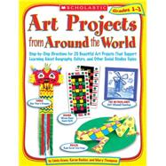 Art Projects from Around the World : Step-by-Step Directions for 20 Beautiful Art Projects That Support Learning about Geography, Culture, and Other Social Studies Topics