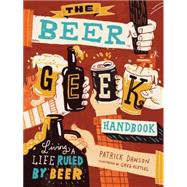 The Beer Geek Handbook Living a Life Ruled by Beer