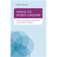 Making the patient-consumer Patient organisations and health consumerism in Britain