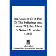 Account of a Part of the Sufferings and Losses of Jolley Allen : A Native of London (1888)