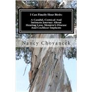 I Can Finally Hear Birds: A Candid, Comical and Intimate Journey About Hearing Loss, Meniere's Disease and Cochlear Implants