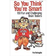 So You Think You're Smart : 150 Fun and Challenging Brain Teasers