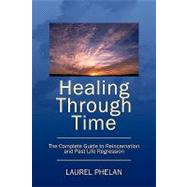 Healing Through Time: The Complete Guide to Reincarnation and Past Life Regression