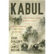 Kabul The Untold Story of Biden's Fiasco and the American Warriors Who Fought to the End