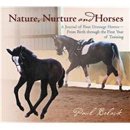 Nature, Nurture and Horses A Journal of Four Dressage Horses in Training?From Birth through the First Year of Training