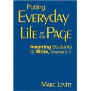 Putting Everyday Life on the Page; Inspiring Students to Write, Grades 2-7
