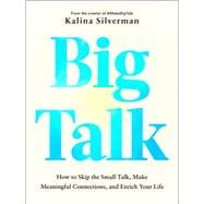 Big Talk How to Skip the Small Talk, Make Meaningful Connections, and Enrich Your Life