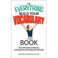 The Everything Build Your Vocabulary Book: Over 400 Words to Help You Communicate with Eloquence and Style