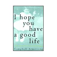I Hope You Have a Good Life : A True Story of Love, Loss, and Redemption