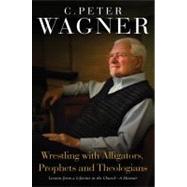 Wrestling with Alligators, Prophets and Theologians Lessons from a Lifetime in the Church- A Memoir