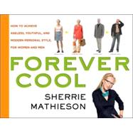 Forever Cool : How to Achieve Ageless, Youthful, and Modern Personal Style, for Women and Men