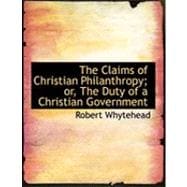 The Claims of Christian Philanthropy; Or, the Duty of a Christian Government