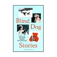 Blind Dog Stories : Tales of Triumph, Humor and Heroism