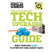 The Ultimate DIY Tech Upgrades Guide Build Your Own Laser + 74 Other Way-Cool Gadget Hacks