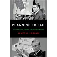 Planning to Fail The US Wars in Vietnam, Iraq, and Afghanistan