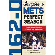 162-0: Imagine a Mets Perfect Season A Game-by-Game Anaylsis of the Greatest Wins in Mets History