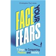 Face Your Fears 7 Steps to Conquering Phobias & Anxiety
