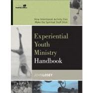 Experiential Youth Ministry Handbook : How Intentional Activity Can Make the Spiritual Stuff Stick