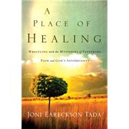 A Place of Healing Wrestling with the Mysteries of Suffering, Pain, and God's Sovereignty