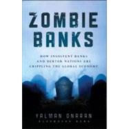 Zombie Banks : How Broken Banks and Debtor Nations Are Crippling the Global Economy