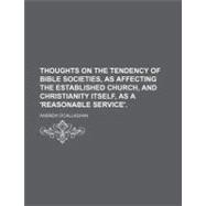 Thoughts on the Tendency of Bible Societies, As Affecting the Established Church, and Christianity Itself, As a 