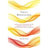 Virtue Rediscovered Deontology, Consequentialism, and Virtue Ethics in the Contemporary Moral Landscape