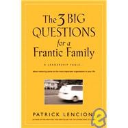 The 3 Big Questions for a Frantic Family A Leadership Fable... About Restoring Sanity To The Most Important Organization In Your Life