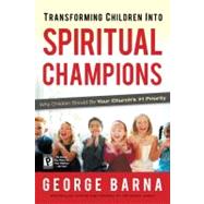 Transforming Children into Spiritual Champions Why Children Should Be Your Church's #1 Priority