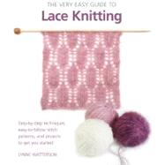 The Very Easy Guide to Lace Knitting Step-by-Step Techniques, Easy-to-Follow Stitch Patterns, and Projects to Get You Started