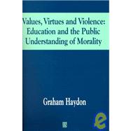 Values, Virtues and Violence: Education and the Public Understanding of Morality