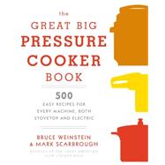 The Great Big Pressure Cooker Book 500 Easy Recipes for Every Machine, Both Stovetop and Electric: A Cookbook
