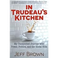 In Trudeau's Kitchen My Unexpected Journey with Power, Politics, and the Global Elite book cover, ISBN 9781634245326